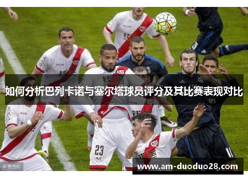 如何分析巴列卡诺与塞尔塔球员评分及其比赛表现对比