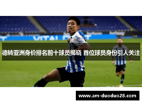 德转亚洲身价排名前十球员揭晓 首位球员身份引人关注