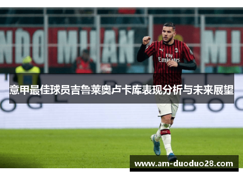 意甲最佳球员吉鲁莱奥卢卡库表现分析与未来展望