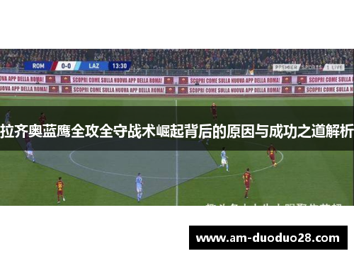 拉齐奥蓝鹰全攻全守战术崛起背后的原因与成功之道解析