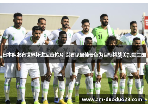 日本队发布世界杯进军宣传片 以看见最佳景色为目标挑战美加墨三国