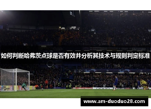 如何判断哈弗茨点球是否有效并分析其技术与规则判定标准