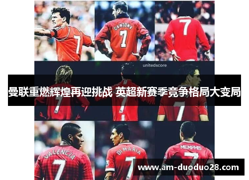 曼联重燃辉煌再迎挑战 英超新赛季竞争格局大变局