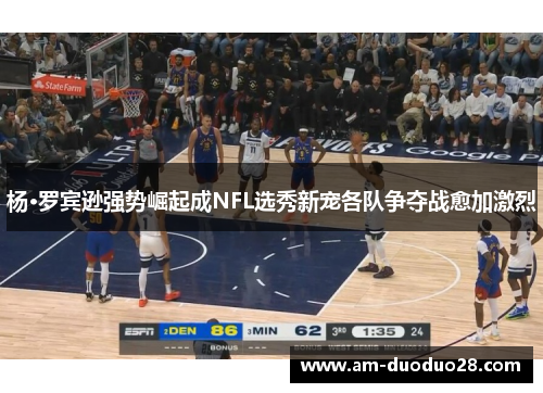 杨·罗宾逊强势崛起成NFL选秀新宠各队争夺战愈加激烈