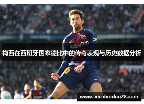 梅西在西班牙国家德比中的传奇表现与历史数据分析 梅西在西班牙国家德比中的传奇表现与历史数据分析