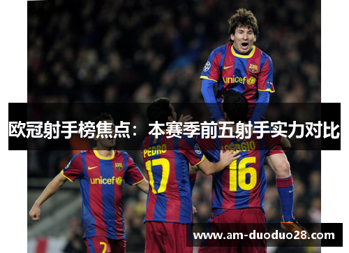 欧冠射手榜焦点：本赛季前五射手实力对比