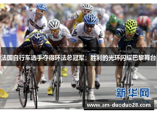 法国自行车选手夺得环法总冠军:胜利的光环闪耀巴黎舞台 法国自行车选手夺得环法总冠军:胜利的光环闪耀巴黎舞台