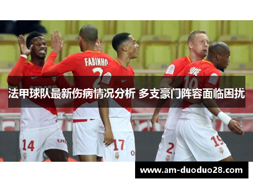 法甲球队最新伤病情况分析 多支豪门阵容面临困扰