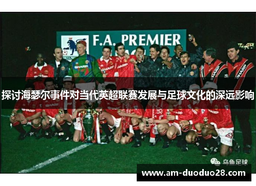 探讨海瑟尔事件对当代英超联赛发展与足球文化的深远影响