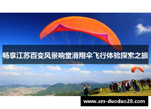 畅享江苏百变风景响堂滑翔伞飞行体验探索之旅 畅享江苏百变风景响堂滑翔伞飞行体验探索之旅