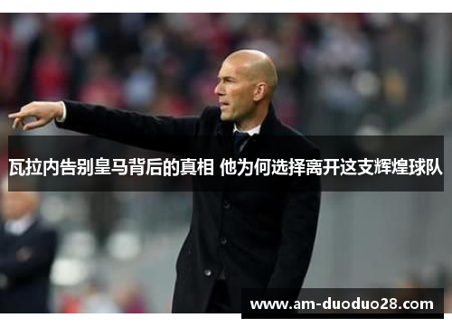 瓦拉内告别皇马背后的真相 他为何选择离开这支辉煌球队