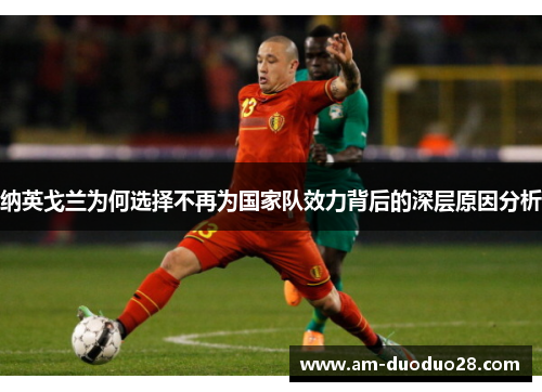 纳英戈兰为何选择不再为国家队效力背后的深层原因分析 纳英戈兰为何选择不再为国家队效力背后的深层原因分析