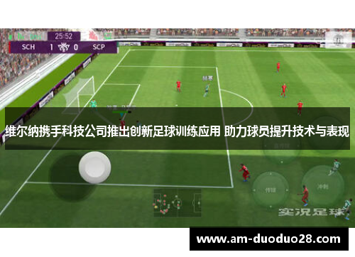 维尔纳携手科技公司推出创新足球训练应用 助力球员提升技术与表现