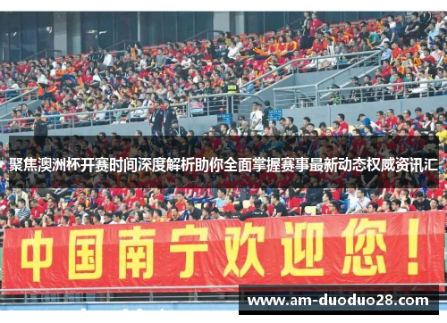 聚焦澳洲杯开赛时间深度解析助你全面掌握赛事最新动态权威资讯汇