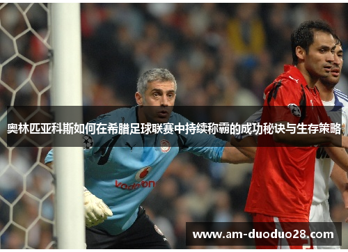 奥林匹亚科斯如何在希腊足球联赛中持续称霸的成功秘诀与生存策略 奥林匹亚科斯如何在希腊足球联赛中持续称霸的成功秘诀与生存策略