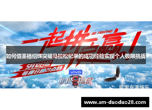 如何借鉴杨绍辉突破马拉松纪录的成功经验实现个人极限挑战 如何借鉴杨绍辉突破马拉松纪录的成功经验实现个人极限挑战