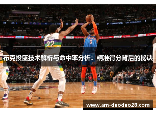 布克投篮技术解析与命中率分析:精准得分背后的秘诀 布克投篮技术解析与命中率分析:精准得分背后的秘诀