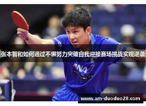 张本智和如何通过不懈努力突破自我迎接赛场挑战实现逆袭