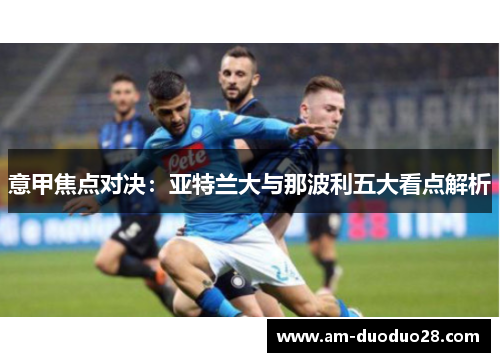意甲焦点对决:亚特兰大与那波利五大看点解析 意甲焦点对决:亚特兰大与那波利五大看点解析
