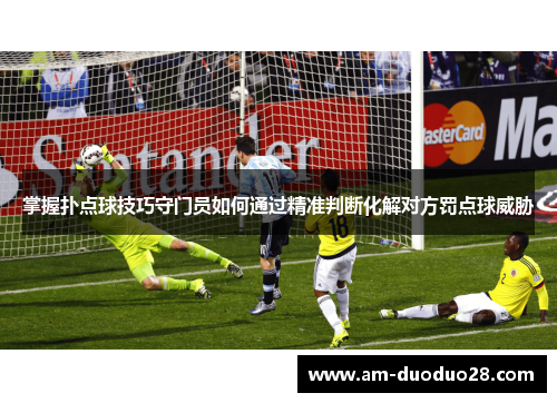 掌握扑点球技巧守门员如何通过精准判断化解对方罚点球威胁 掌握扑点球技巧守门员如何通过精准判断化解对方罚点球威胁