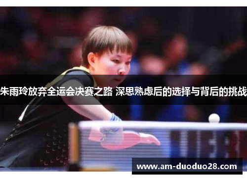 朱雨玲放弃全运会决赛之路 深思熟虑后的选择与背后的挑战