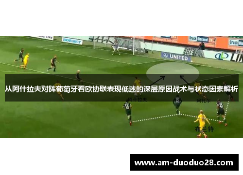 从阿什拉夫对阵葡萄牙看欧协联表现低迷的深层原因战术与状态因素解析