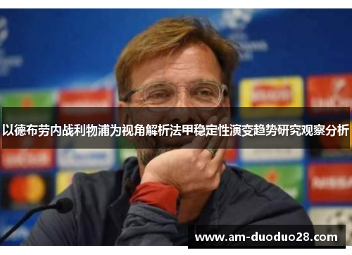 以德布劳内战利物浦为视角解析法甲稳定性演变趋势研究观察分析 以德布劳内战利物浦为视角解析法甲稳定性演变趋势研究观察分析