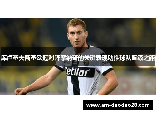 库卢塞夫斯基欧冠对阵摩纳哥的关键表现助推球队晋级之路