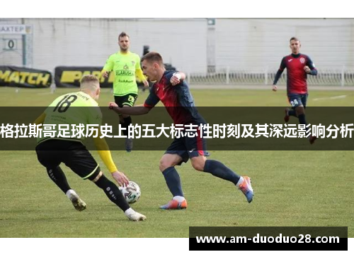 格拉斯哥足球历史上的五大标志性时刻及其深远影响分析