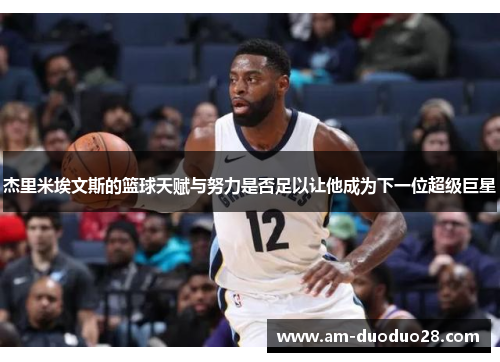 杰里米埃文斯的篮球天赋与努力是否足以让他成为下一位超级巨星 杰里米埃文斯的篮球天赋与努力是否足以让他成为下一位超级巨星