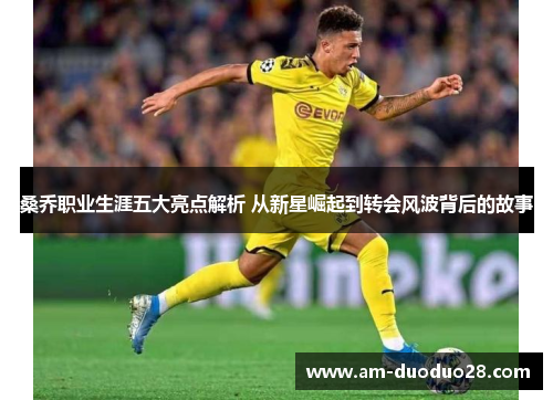 桑乔职业生涯五大亮点解析 从新星崛起到转会风波背后的故事