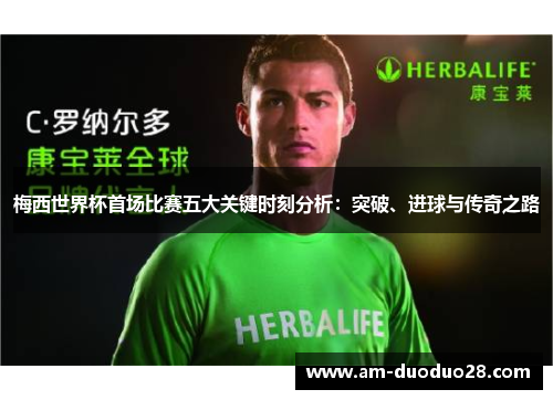 梅西世界杯首场比赛五大关键时刻分析:突破、进球与传奇之路 梅西世界杯首场比赛五大关键时刻分析:突破、进球与传奇之路