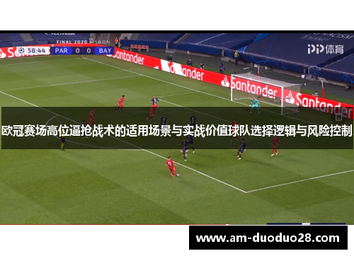 欧冠赛场高位逼抢战术的适用场景与实战价值球队选择逻辑与风险控制