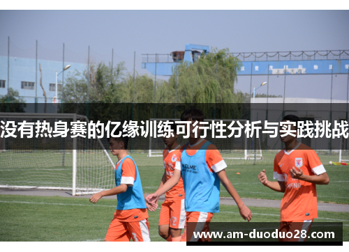 没有热身赛的亿缘训练可行性分析与实践挑战 没有热身赛的亿缘训练可行性分析与实践挑战