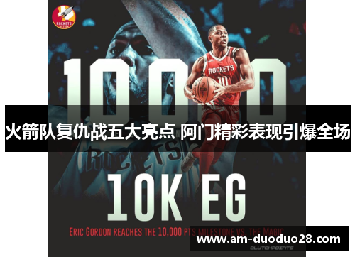 火箭队复仇战五大亮点 阿门精彩表现引爆全场 火箭队复仇战五大亮点 阿门精彩表现引爆全场