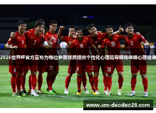 2026世界杯官方宣布为每位参赛球员提供个性化心理疏导服务保障心理健康 2026世界杯官方宣布为每位参赛球员提供个性化心理疏导服务保障心理健康