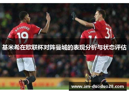 基米希在欧联杯对阵曼城的表现分析与状态评估