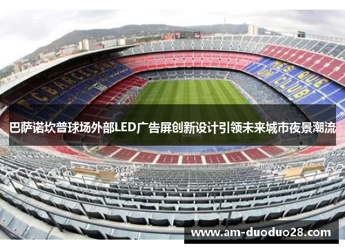巴萨诺坎普球场外部LED广告屏创新设计引领未来城市夜景潮流