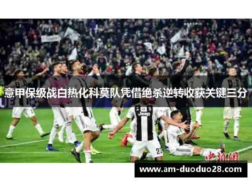 意甲保级战白热化科莫队凭借绝杀逆转收获关键三分