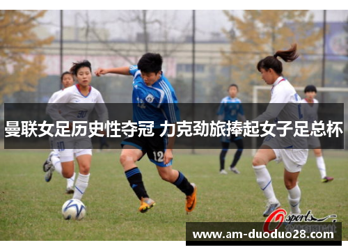 曼联女足历史性夺冠 力克劲旅捧起女子足总杯
