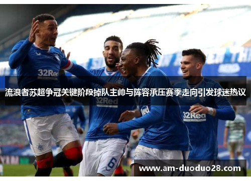 流浪者苏超争冠关键阶段掉队主帅与阵容承压赛季走向引发球迷热议