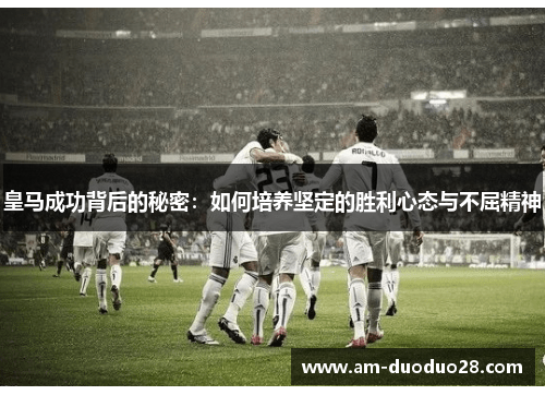 皇马成功背后的秘密：如何培养坚定的胜利心态与不屈精神