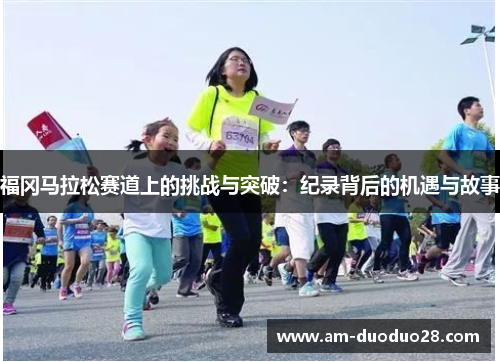 福冈马拉松赛道上的挑战与突破：纪录背后的机遇与故事