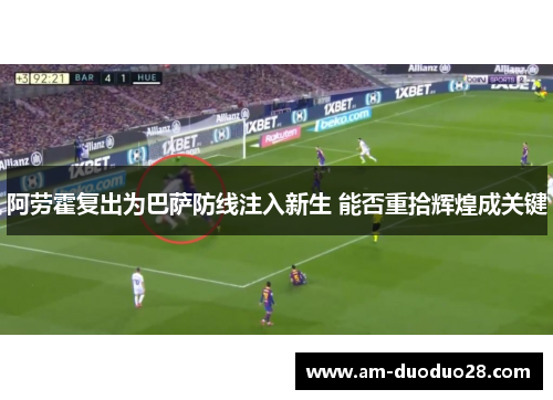 阿劳霍复出为巴萨防线注入新生 能否重拾辉煌成关键 阿劳霍复出为巴萨防线注入新生 能否重拾辉煌成关键
