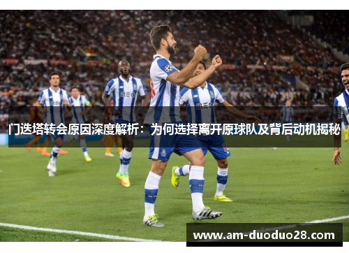 门迭塔转会原因深度解析:为何选择离开原球队及背后动机揭秘 门迭塔转会原因深度解析:为何选择离开原球队及背后动机揭秘