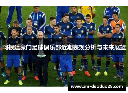 阿根廷豪门足球俱乐部近期表现分析与未来展望 阿根廷豪门足球俱乐部近期表现分析与未来展望