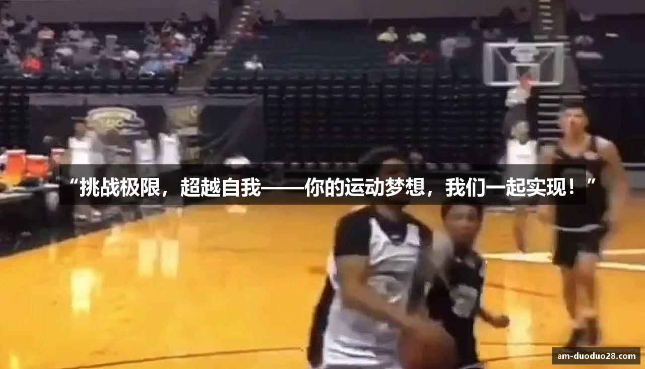 “挑战极限，超越自我——你的运动梦想，我们一起实现！”